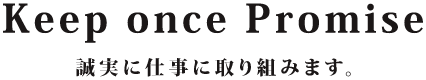 Keep Once Promiss 誠実に仕事に取り組みます。